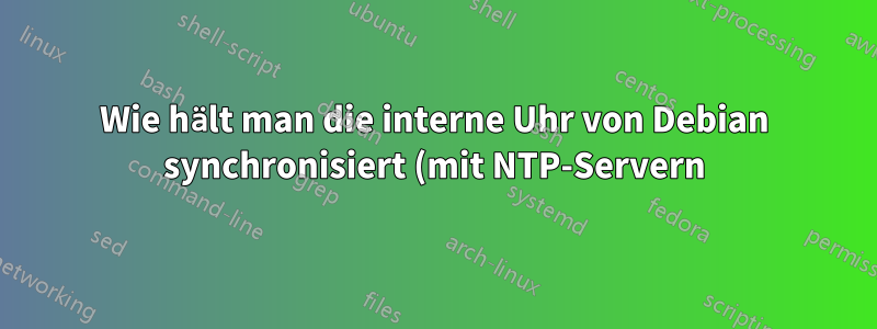 Wie hält man die interne Uhr von Debian synchronisiert (mit NTP-Servern)?