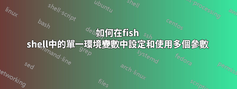 如何在fish shell中的單一環境變數中設定和使用多個參數