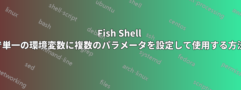 Fish Shell で単一の環境変数に複数のパラメータを設定して使用する方法