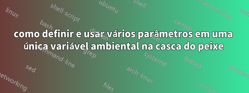 como definir e usar vários parâmetros em uma única variável ambiental na casca do peixe