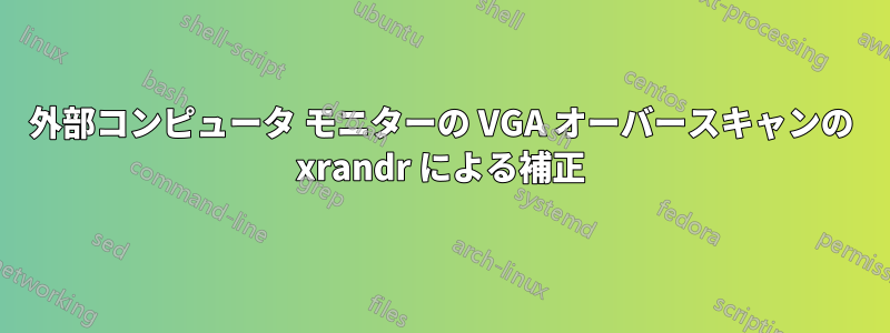 外部コンピュータ モニターの VGA オーバースキャンの xrandr による補正