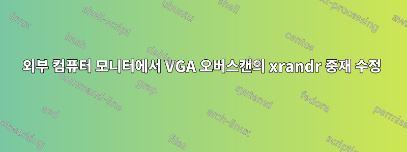 외부 컴퓨터 모니터에서 VGA 오버스캔의 xrandr 중재 수정