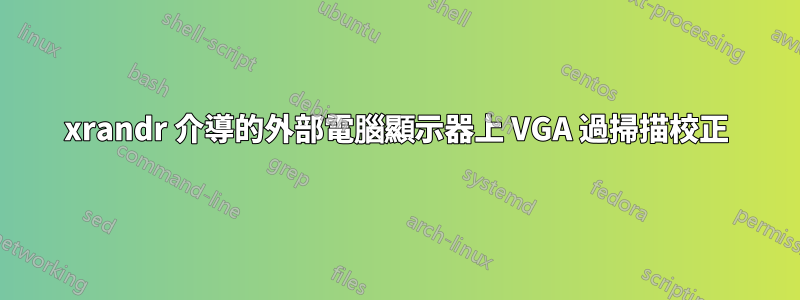 xrandr 介導的外部電腦顯示器上 VGA 過掃描校正