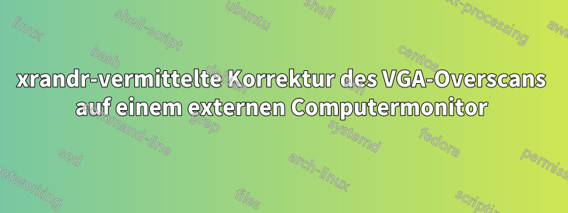 xrandr-vermittelte Korrektur des VGA-Overscans auf einem externen Computermonitor