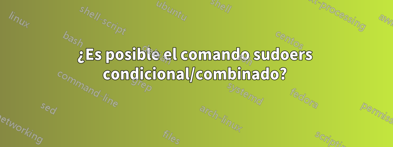 ¿Es posible el comando sudoers condicional/combinado?