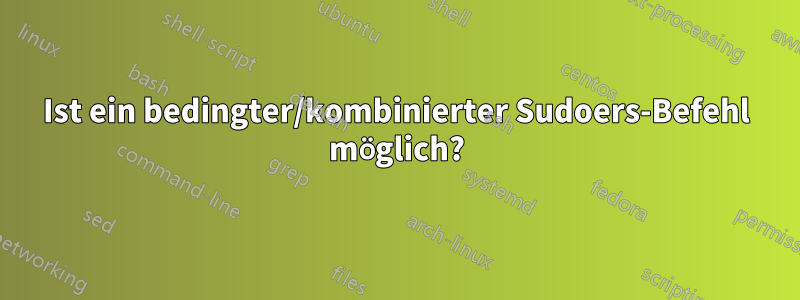 Ist ein bedingter/kombinierter Sudoers-Befehl möglich?