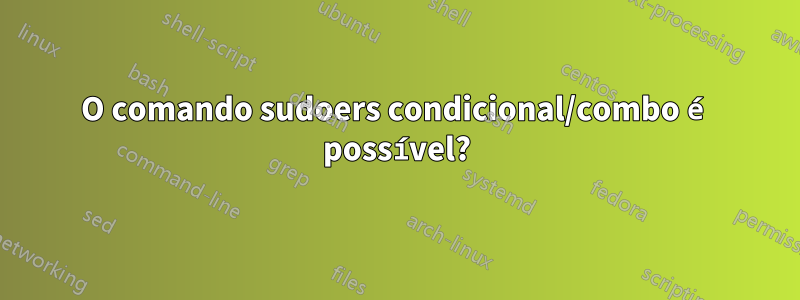 O comando sudoers condicional/combo é possível?