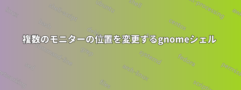 複数のモニターの位置を変更するgnomeシェル