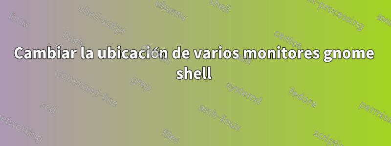 Cambiar la ubicación de varios monitores gnome shell