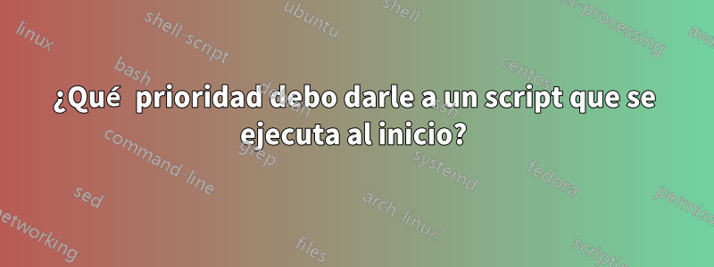 ¿Qué prioridad debo darle a un script que se ejecuta al inicio?