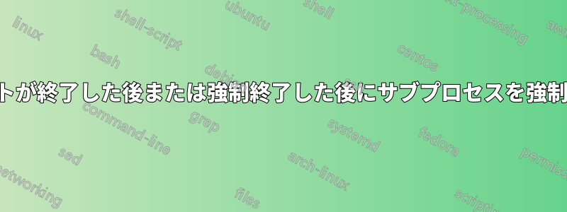 スクリプトが終了した後または強制終了した後にサブプロセスを強制終了する