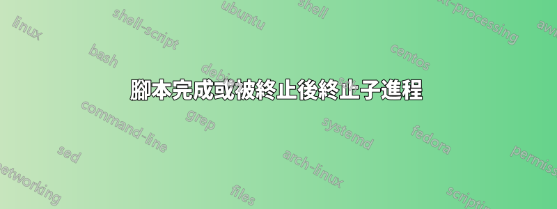 腳本完成或被終止後終止子進程