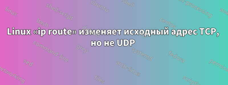 Linux «ip route» изменяет исходный адрес TCP, но не UDP