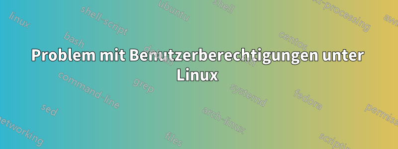 Problem mit Benutzerberechtigungen unter Linux