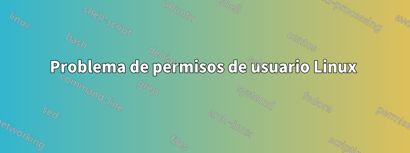 Problema de permisos de usuario Linux