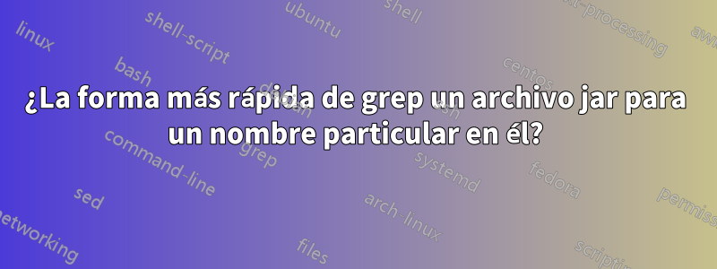 ¿La forma más rápida de grep un archivo jar para un nombre particular en él?