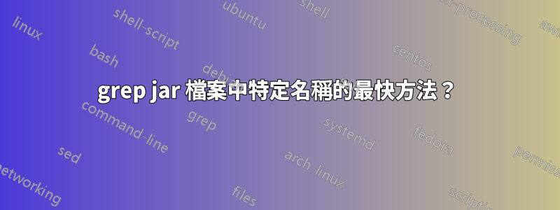 grep jar 檔案中特定名稱的最快方法？