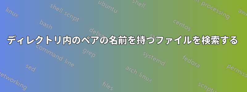 ディレクトリ内のペアの名前を持つファイルを検索する