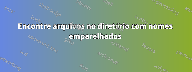 Encontre arquivos no diretório com nomes emparelhados