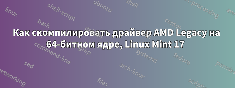 Как скомпилировать драйвер AMD Legacy на 64-битном ядре, Linux Mint 17 