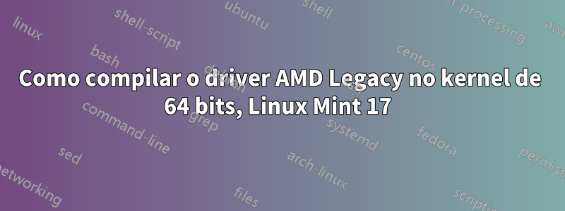 Como compilar o driver AMD Legacy no kernel de 64 bits, Linux Mint 17 