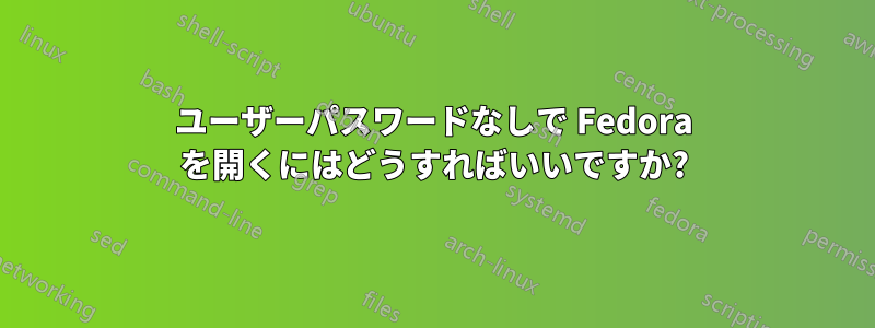 ユーザーパスワードなしで Fedora を開くにはどうすればいいですか?