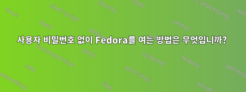 사용자 비밀번호 없이 Fedora를 여는 방법은 무엇입니까?