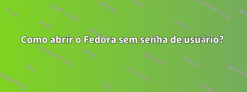 Como abrir o Fedora sem senha de usuário?