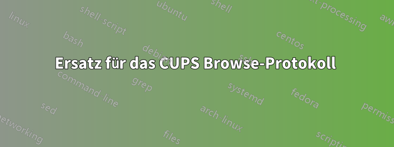 Ersatz für das CUPS Browse-Protokoll