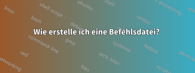 Wie erstelle ich eine Befehlsdatei?