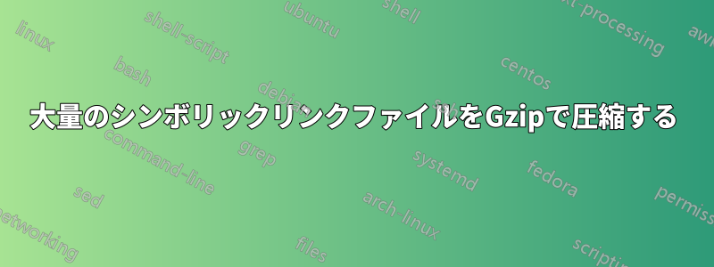 大量のシンボリックリンクファイルをGzipで圧縮する