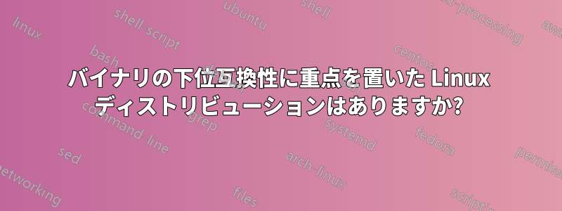 バイナリの下位互換性に重点を置いた Linux ディストリビューションはありますか?