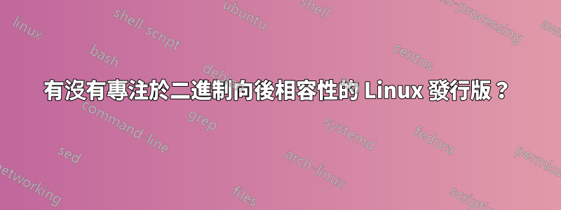 有沒有專注於二進制向後相容性的 Linux 發行版？