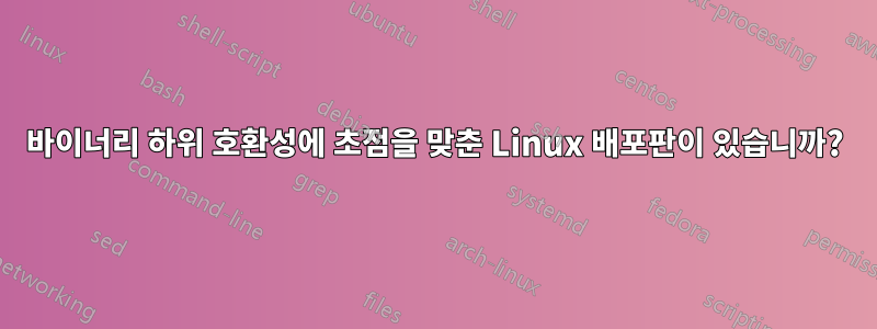 바이너리 하위 호환성에 초점을 맞춘 Linux 배포판이 있습니까?