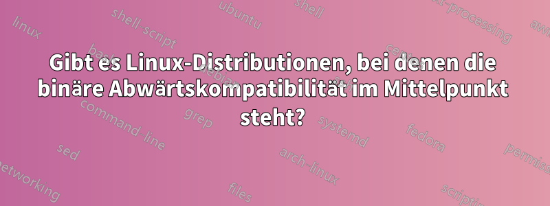 Gibt es Linux-Distributionen, bei denen die binäre Abwärtskompatibilität im Mittelpunkt steht?