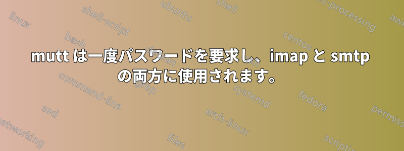 mutt は一度パスワードを要求し、imap と smtp の両方に使用されます。