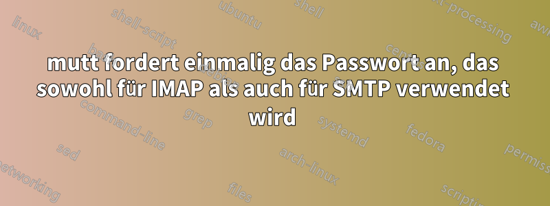 mutt fordert einmalig das Passwort an, das sowohl für IMAP als auch für SMTP verwendet wird