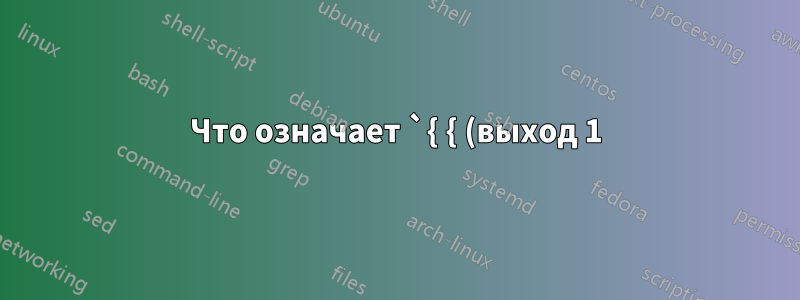 Что означает `{ { (выход 1); выход 1; }; }`?