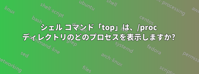 シェル コマンド「top」は、/proc ディレクトリのどのプロセスを表示しますか?