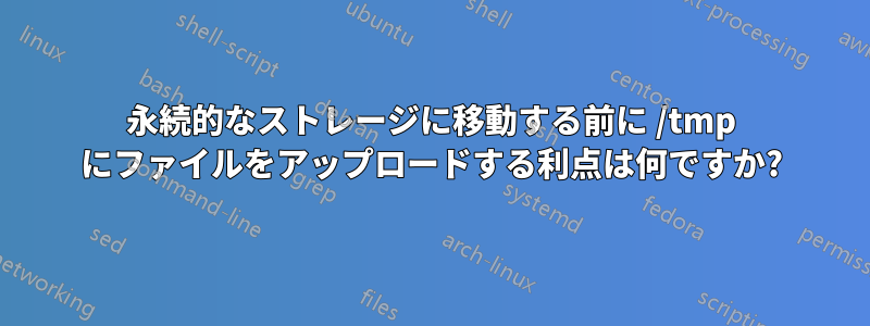 永続的なストレージに移動する前に /tmp にファイルをアップロードする利点は何ですか?