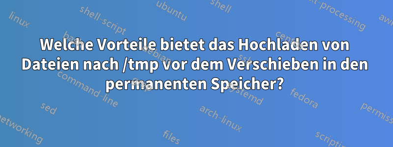 Welche Vorteile bietet das Hochladen von Dateien nach /tmp vor dem Verschieben in den permanenten Speicher?