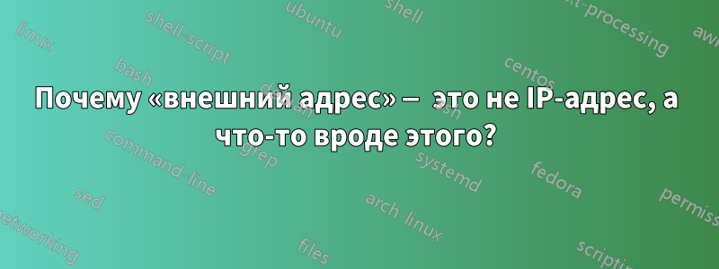 Почему «внешний адрес» — это не IP-адрес, а что-то вроде этого?