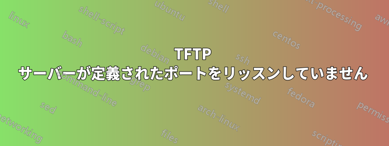 TFTP サーバーが定義されたポートをリッスンしていません