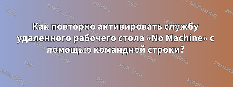 Как повторно активировать службу удаленного рабочего стола «No Machine» с помощью командной строки?