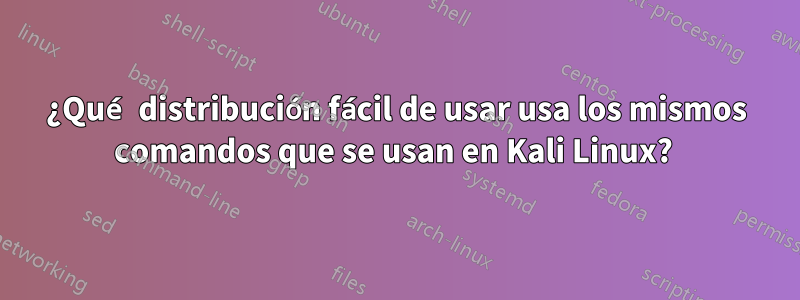 ¿Qué distribución fácil de usar usa los mismos comandos que se usan en Kali Linux? 