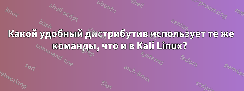 Какой удобный дистрибутив использует те же команды, что и в Kali Linux? 