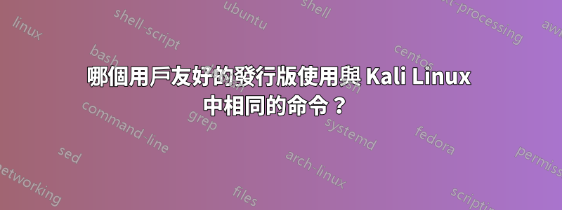 哪個用戶友好的發行版使用與 Kali Linux 中相同的命令？ 