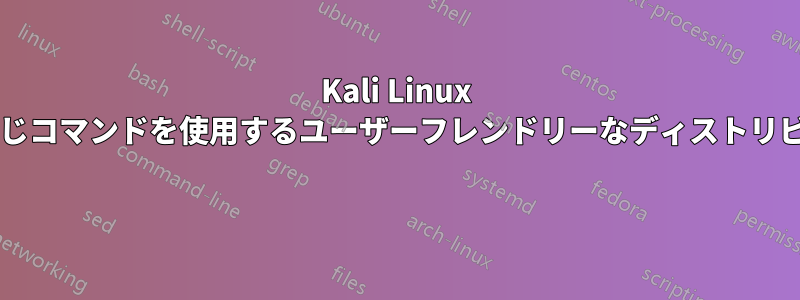 Kali Linux で使用されているのと同じコマンドを使用するユーザーフレンドリーなディストリビューションは何ですか? 