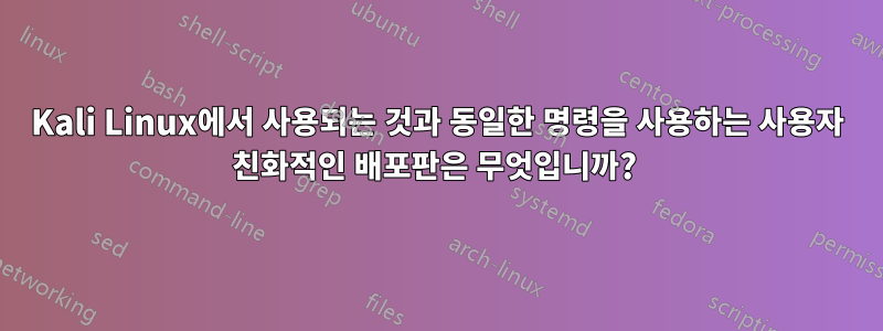 Kali Linux에서 사용되는 것과 동일한 명령을 사용하는 사용자 친화적인 배포판은 무엇입니까? 