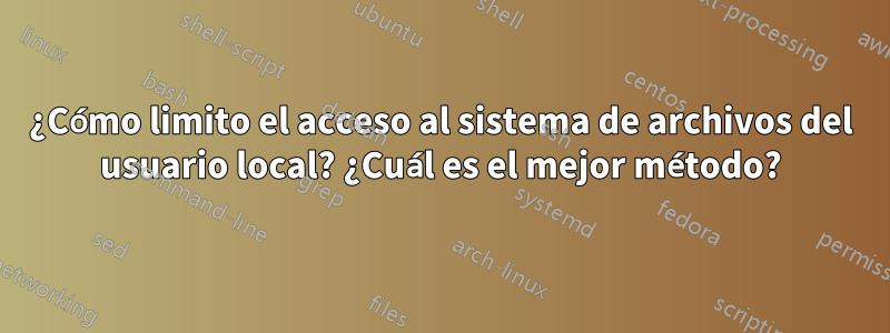 ¿Cómo limito el acceso al sistema de archivos del usuario local? ¿Cuál es el mejor método?